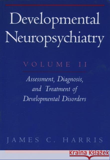 Developmental Neuropsychiatry: Volume II: Assessment, Diagnosis, and Treatment of Developmental Disorders Harris, James C. 9780195131116 Oxford University Press