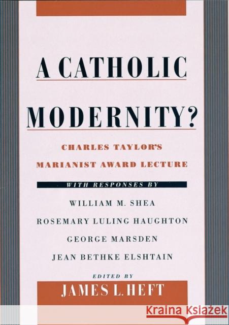 A Catholic Modernity?: Charles Taylor's Marianist Award Lecture, with Responses by William M. Shea, Rosemary Luling Haughton, George Marsden, Heft, James L. 9780195131611 Oxford University Press
