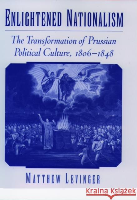Enlightened Nationalism: The Transformation of Prussian Political Culture, 1806-1848 Levinger, Matthew 9780195131857 Oxford University Press
