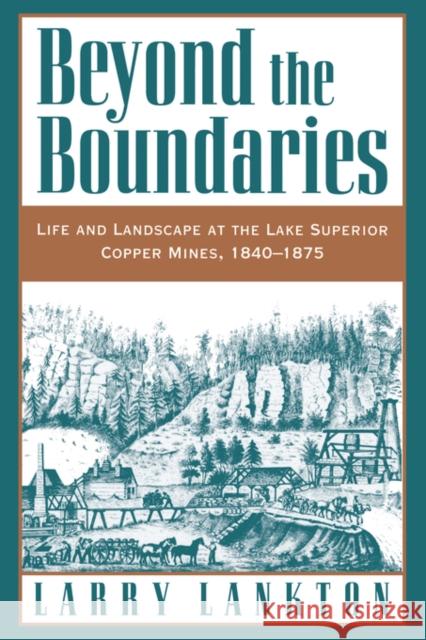 Beyond the Boundaries: Life and Landscape at the Lake Superior Copper Mines, 1840-1875 Lankton, Larry 9780195132434 Oxford University Press