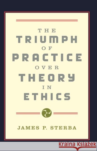 The Triumph of Practice Over Theory in Ethics Sterba, James P. 9780195132847 Oxford University Press