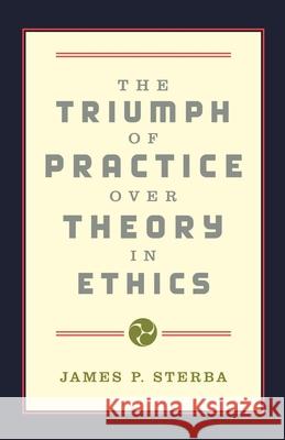 The Triumph of Practice Over Theory in Ethics Sterba, James P. 9780195132854 Oxford University Press