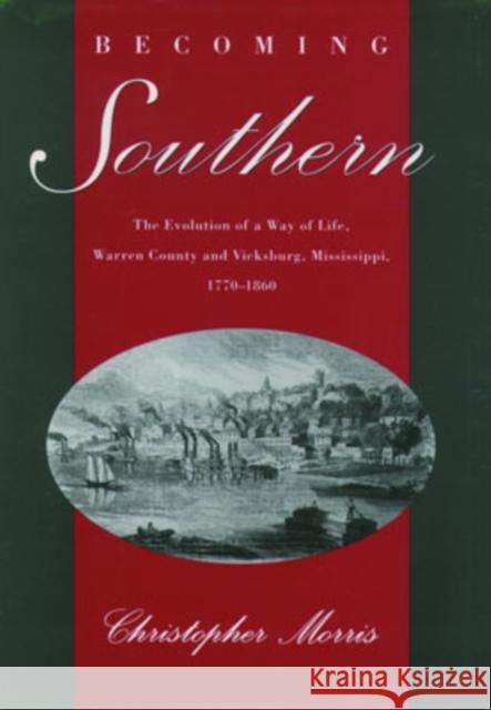 Becoming Southern: The Evolution of a Way of Life, Warren County and Vicksburg, Mississippi, 1770-1860 Morris, Christopher 9780195134216 Oxford University Press