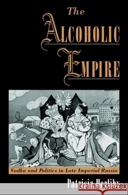 The Alcoholic Empire : Vodka and Politics in Late Imperial Russia Patricia Herlihy 9780195134315 Oxford University Press, USA