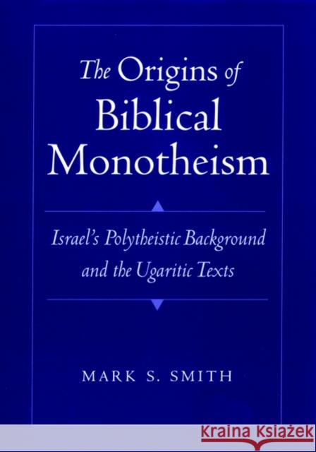 The Origins of Biblical Monotheism : Israel's Polytheistic Background and the Ugaritic Texts Mark S. Smith 9780195134803 