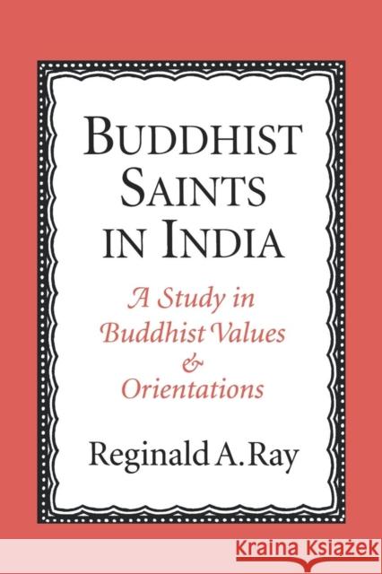 Buddhist Saints in India: A Study in Buddhist Values and Orientations Ray, Reginald A. 9780195134834 Oxford University Press, USA