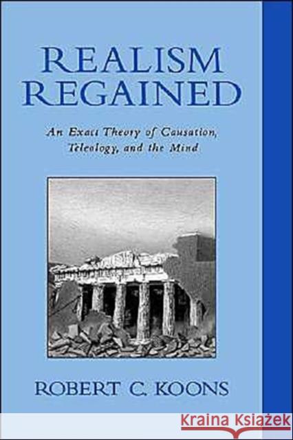 Realism Regained: An Exact Theory of Causation, Teleology, and the Mind Koons, Robert C. 9780195135671 Oxford University Press