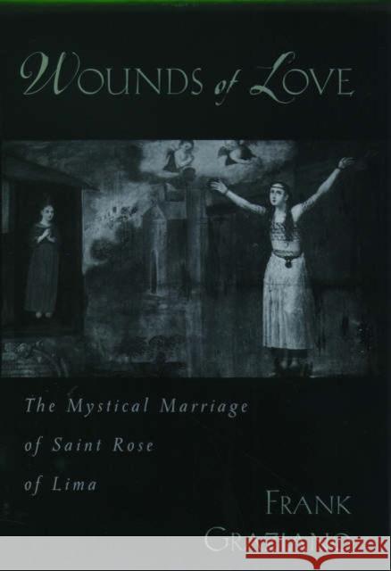 Wounds of Love: The Mystical Marriage of Saint Rose of Lima Graziano, Frank 9780195136401