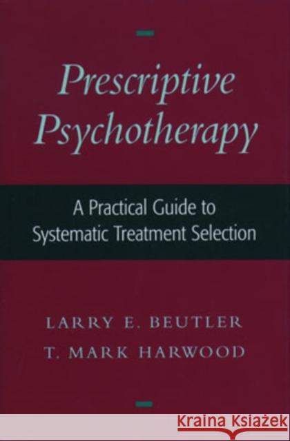 Prescriptive Psychotherapy: A Practical Guide to Systematic Treatment Selection Beutler, Larry E. 9780195136692
