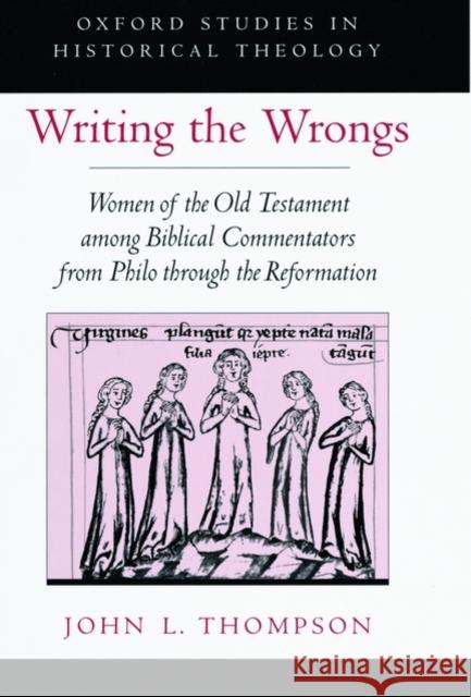 Writing the Wrongs : Women of the Old Testament among Biblical Commentators from Philo through the Reformation John L. Thompson 9780195137361 Oxford University Press