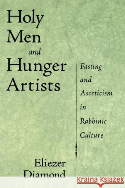 Holy Men and Hunger Artists : Fasting and Asceticism in Rabbinic Culture Eliezer Diamond 9780195137507 