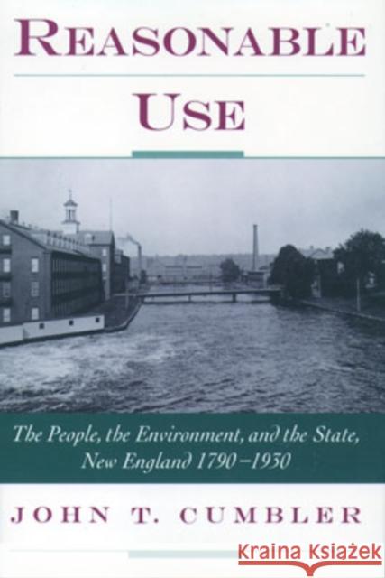 Reasonable Use: The People, the Environment, and the State, New England 1790-1930 Cumbler, John T. 9780195138139