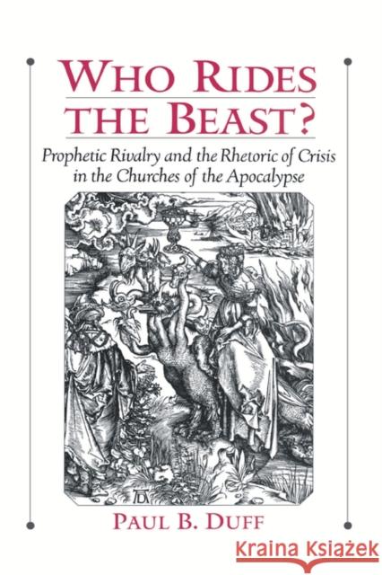 Who Rides the Beast?: Prophetic Rivalry and the Rhetoric of Crisis in the Churches of the Apocalypse Duff, Paul B. 9780195138351 Oxford University Press, USA