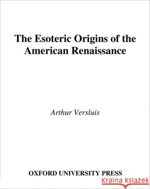 The Esoteric Origins of the American Renaissance Arthur Versluis 9780195138870 Oxford University Press, USA