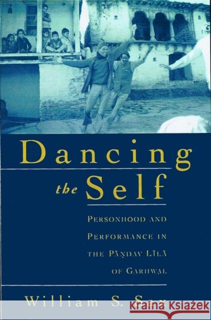 Dancing the Self: Personhood and Performance in the Pandav Lila of Garhwal Sax, William S. 9780195139143 Oxford University Press, USA