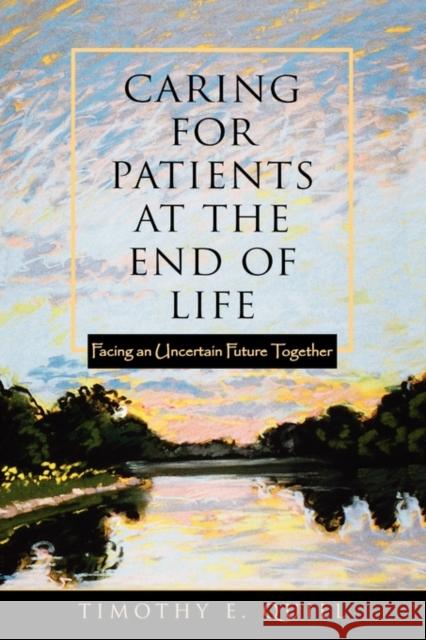 Caring for Patients at the End of Life: Facing an Uncertain Future Together Quill, Timothy E. 9780195139402 Oxford University Press