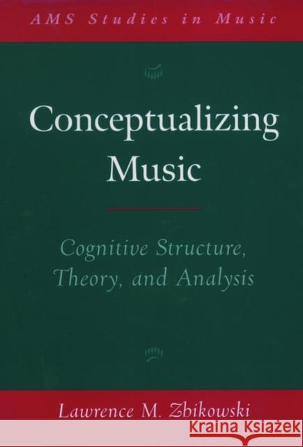 Conceptualizing Music : Cognitive Structure, Theory, and Analysis Lawrence M. Zbikowski 9780195140231 
