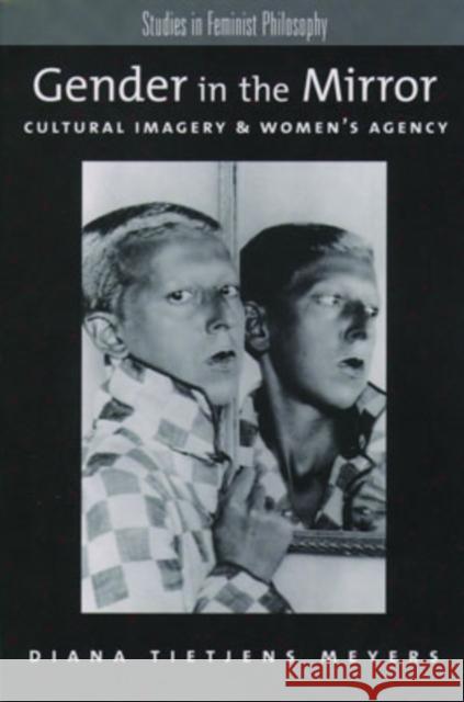 Gender in the Mirror: Cultural Imagery & Women's Agency Meyers, Diana Tietjens 9780195140415 Oxford University Press, USA