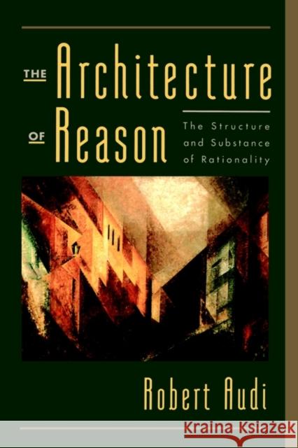 The Architecture of Reason: The Structure and Substance of Rationality Audi, Robert 9780195141122