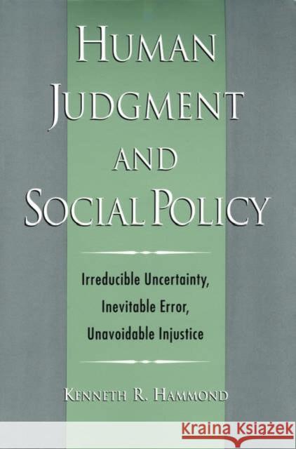 Human Judgment and Social Policy: Irreducible Uncertainty, Inevitable Error, Unavoidable Injustice Hammond, Kenneth R. 9780195143270