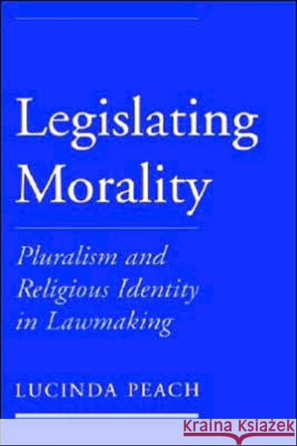 Legislating Morality : Pluralism and Religious Identity in Lawmaking Lucinda J. Peach 9780195143713 