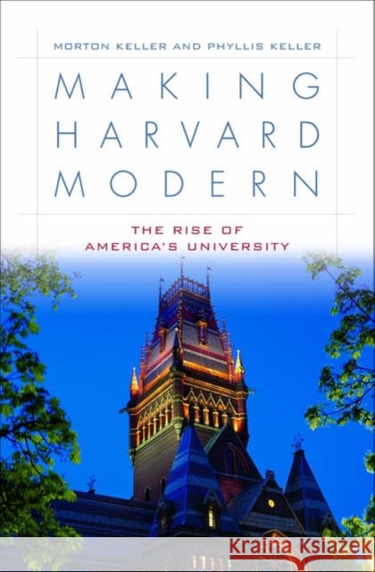 Making Harvard Modern: The Rise of America's University Keller, Morton 9780195144574 Oxford University Press