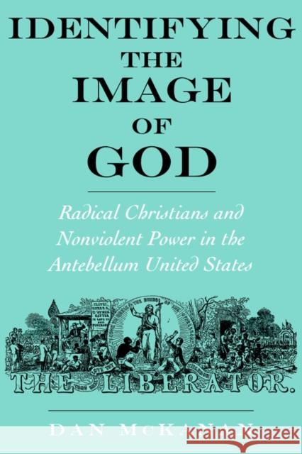 Identifying the Image of God: Radical Christians and Nonviolent Power in the Antebellum United States McKanan, Dan 9780195145328