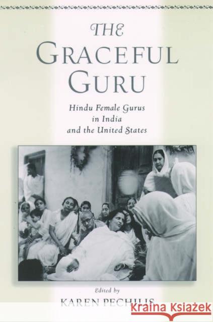 The Graceful Guru: Hindu Female Gurus in India and the United States Pechilis, Karen 9780195145380 Oxford University Press, USA