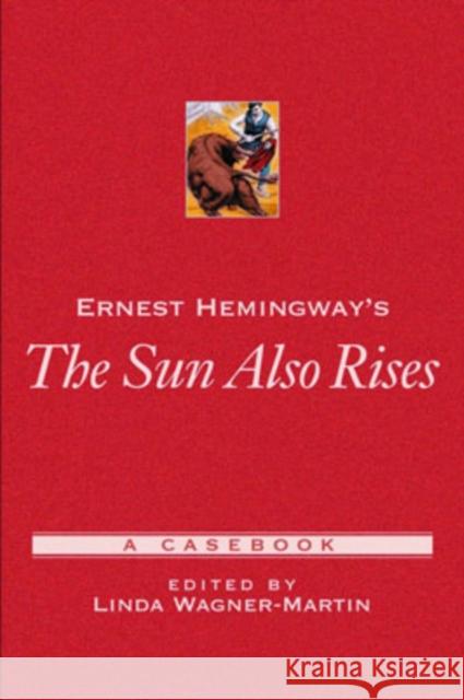 Ernest Hemingway's the Sun Also Rises: A Casebook Wagner-Martin, Linda 9780195145731 Oxford University Press, USA