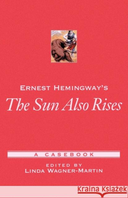 Ernest Hemingway's the Sun Also Rises: A Casebook Wagner-Martin, Linda 9780195145748 Oxford University Press