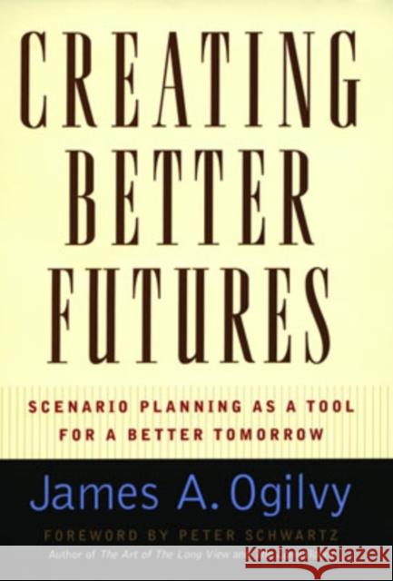 Creating Better Futures : Scenario Planning as a Tool for a better tomorrow James A. Ogilvy 9780195146110 Oxford University Press