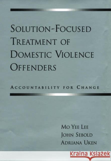 Solution-Focused Treatment of Domestic Violence Offenders: Accountability for Change Lee, Mo Yee 9780195146776 0