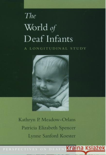 The World of Deaf Infants : A Longitudinal Study Kathryn P. Meadow-Orlans Lynne Sanford Koester Patricia Elizabeth Spencer 9780195147902 