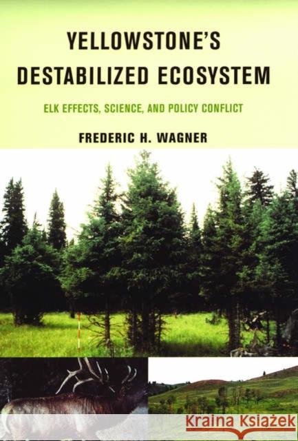 Yellowstone's Destabilized Ecosystem: Elk Effects, Science, and Policy Conflict Wagner, Frederic H. 9780195148213