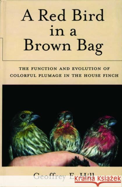 A Red Bird in a Brown Bag: The Function and Evolution of Colorful Plumage in the House Finch Hill, Geoffrey E. 9780195148480 Oxford University Press