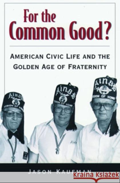 For the Common Good?: American Civic Life and the Golden Age of Fraternity Kaufman, Jason 9780195148589 Oxford University Press, USA