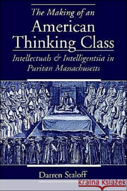 The Making of an American Thinking Class: Intellectuals and Intelligentsia in Puritan Massachusetts Staloff, Darren 9780195149821 Oxford University Press