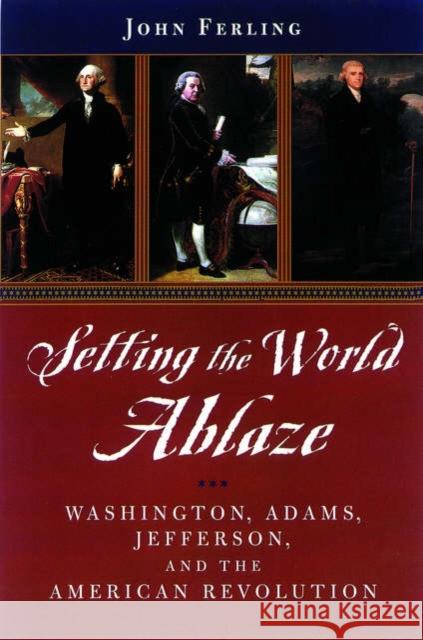 Setting the World Ablaze: Washington, Adams, Jefferson, and the American Revolution Ferling, John 9780195150841 Oxford University Press