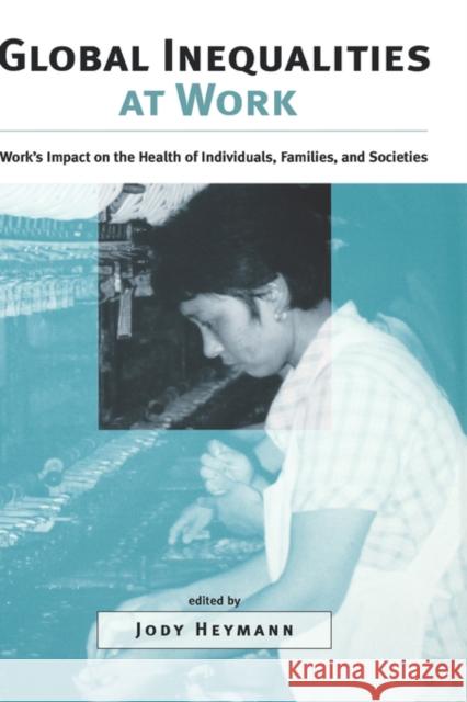 Global Inequalities at Work: Work's Impact on the Health of Individuals, Families, and Societies Heymann, Jody 9780195150865 Oxford University Press, USA
