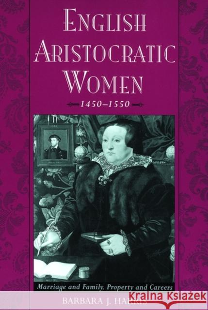 English Aristocratic Women, 1450-1550: Marriage and Family, Property and Careers Harris, Barbara J. 9780195151282 Oxford University Press, USA