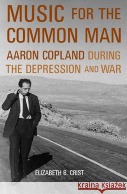 Music for the Common Man: Aaron Copland During the Depression and War Crist, Elizabeth B. 9780195151572 Oxford University Press
