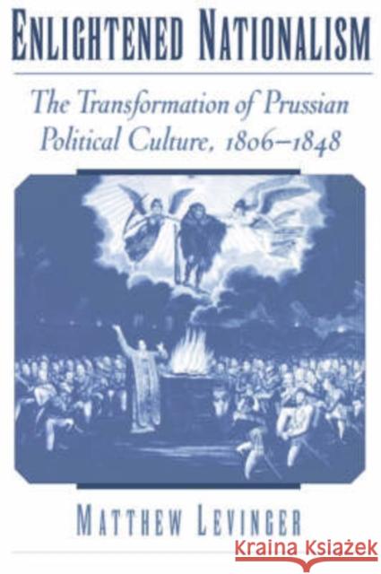 Enlightened Nationalism: The Transformation of Prussian Political Culture, 1806-1848 Levinger, Matthew 9780195151862 Oxford University Press