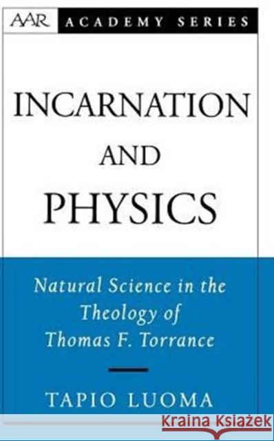 Incarnation and Physics: Natural Science in the Theology of Thomas F. Torrance Luoma, Tapio 9780195151893 American Academy of Religion Book