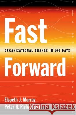 Fast Forward: Organizational Change in 100 Days Elspeth Jane Murray Peter R. Richardson 9780195153118