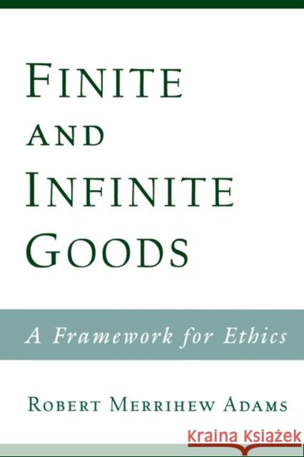 Finite and Infinite Goods: A Framework for Ethics Adams, Robert Merrihew 9780195153712 Oxford University Press, USA