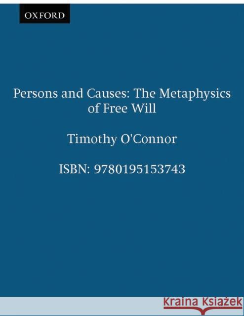 Persons & Causes: The Metaphysics of Free Will O'Connor, Timothy 9780195153743