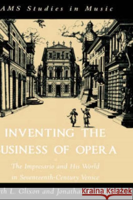 Inventing the Business of Opera: The Impresario and His World in Seventeenth Century Venice Glixon, Beth 9780195154160 Oxford University Press