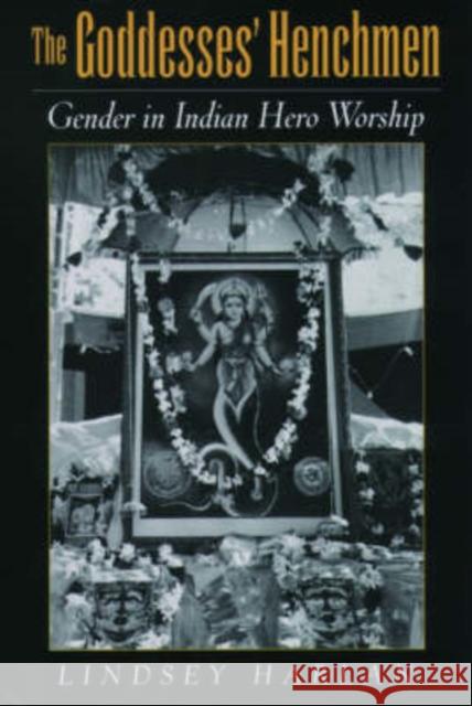 The Goddesses' Henchmen: Gender in Indian Hero Worship Harlan, Lindsey 9780195154269 Oxford University Press, USA