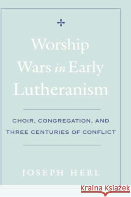 Worship Wars in Early Lutheranism : Choir, Congregation and Three Centuries of Conflict Joseph Herl 9780195154399 Oxford University Press