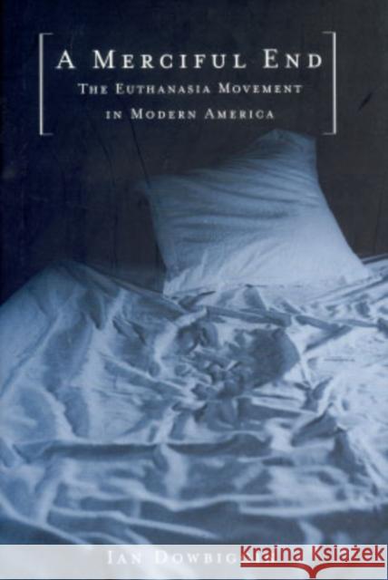 A Merciful End: The Euthanasia Movement in Modern America Dowbiggin, Ian 9780195154436 Oxford University Press